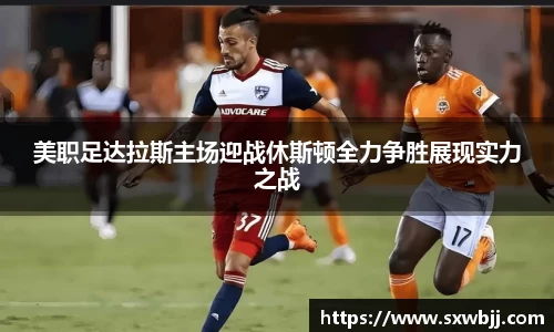 美职足达拉斯主场迎战休斯顿全力争胜展现实力之战